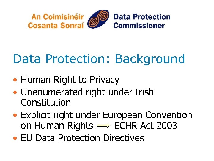 Data Protection: Background • Human Right to Privacy • Unenumerated right under Irish Constitution