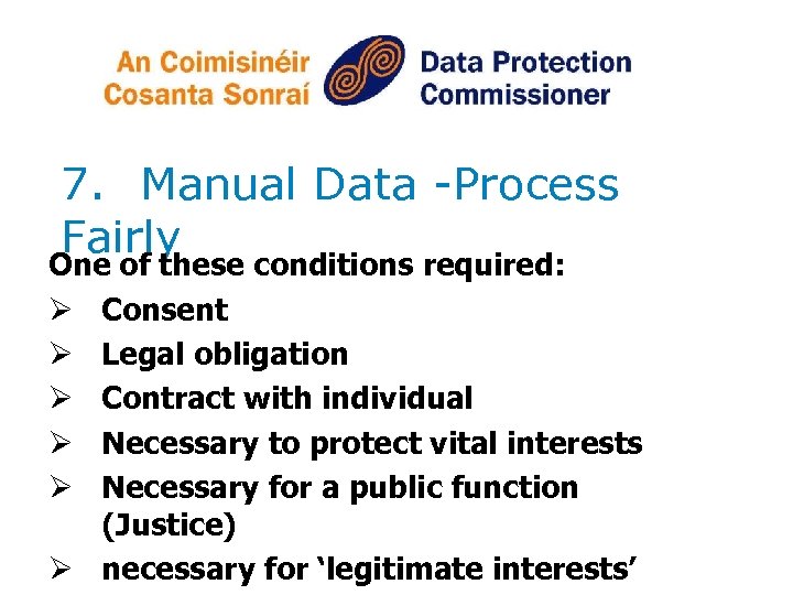7. Manual Data -Process Fairly One of these conditions required: Ø Consent Ø Legal