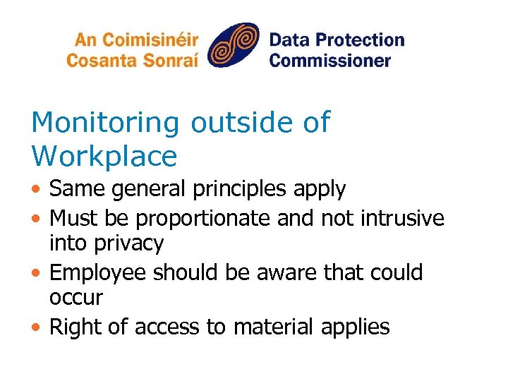 Monitoring outside of Workplace • Same general principles apply • Must be proportionate and