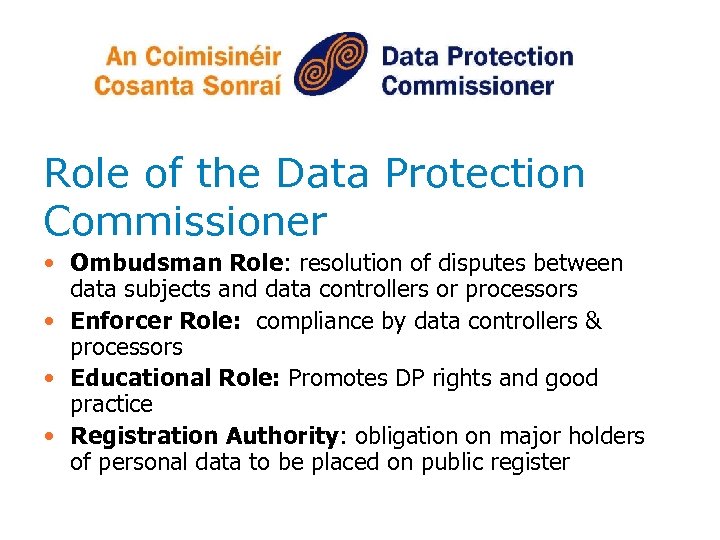 Role of the Data Protection Commissioner • Ombudsman Role: resolution of disputes between data