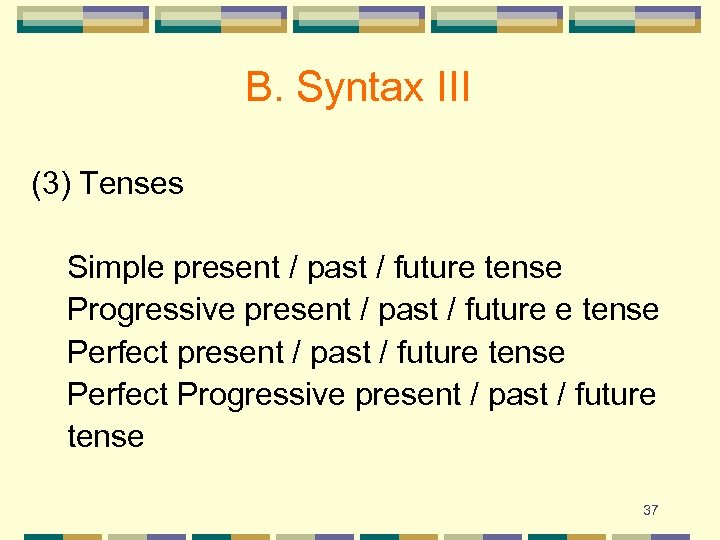 B. Syntax III (3) Tenses Simple present / past / future tense Progressive present