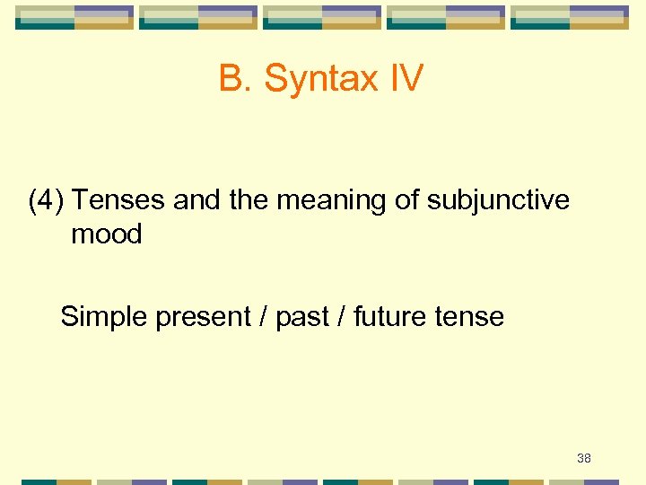 B. Syntax IV (4) Tenses and the meaning of subjunctive mood Simple present /