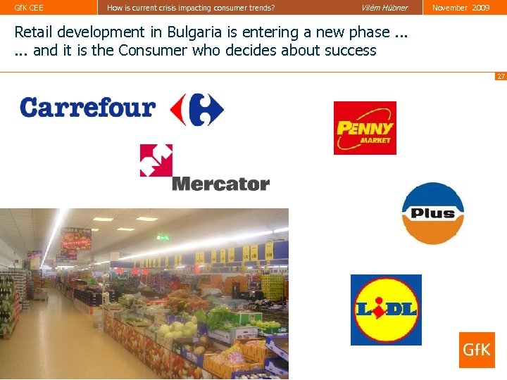 Gf. K CEE How is current crisis impacting consumer trends? Vilém Hübner November 2009