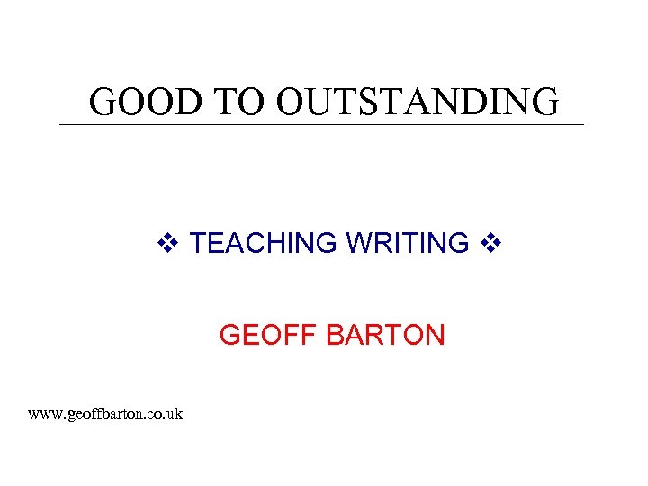 GOOD TO OUTSTANDING TEACHING WRITING GEOFF BARTON www. geoffbarton. co. uk 
