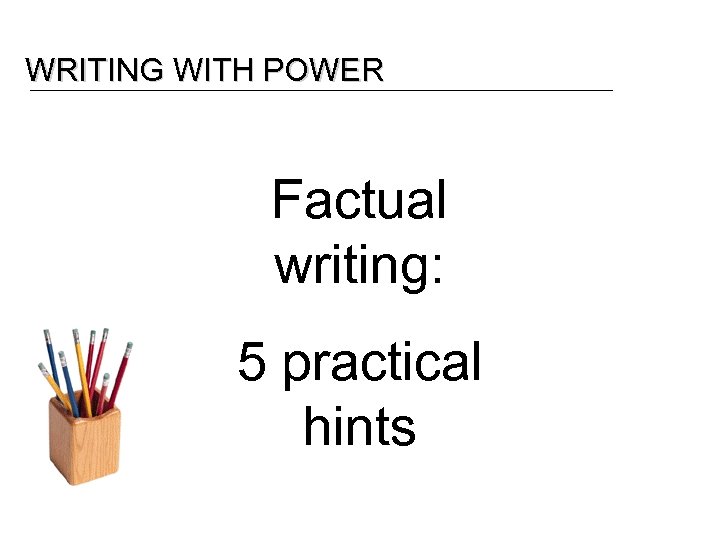 WRITING WITH POWER Factual writing: 5 practical hints 