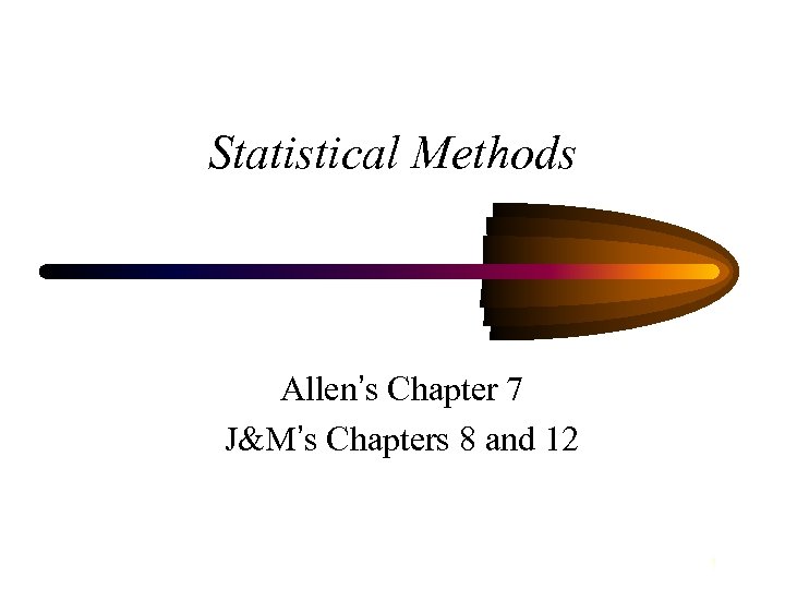 Statistical Methods Allen’s Chapter 7 J&M’s Chapters 8 and 12 1 