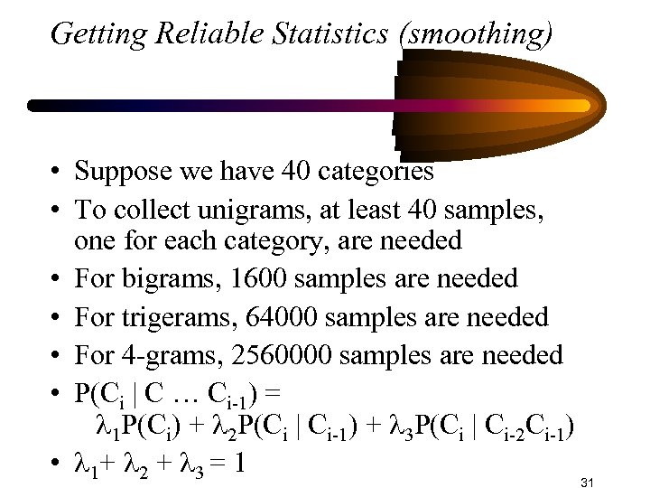 Getting Reliable Statistics (smoothing) • Suppose we have 40 categories • To collect unigrams,