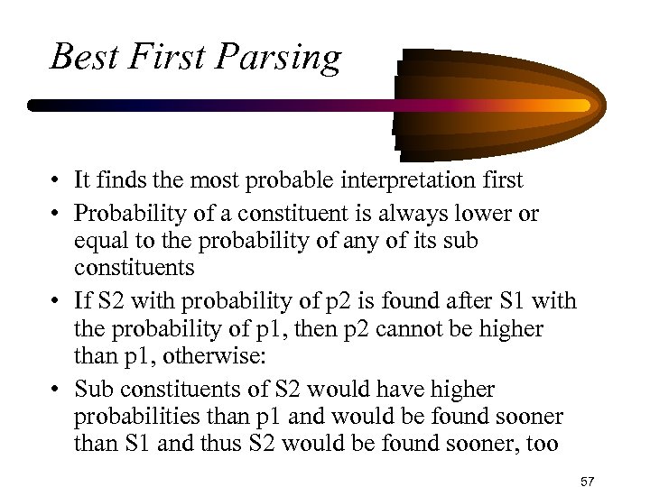 Best First Parsing • It finds the most probable interpretation first • Probability of
