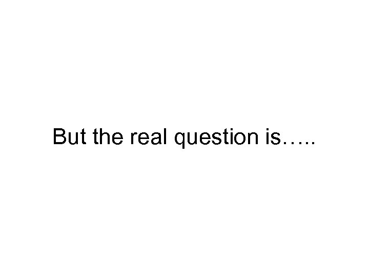 But the real question is…. . 