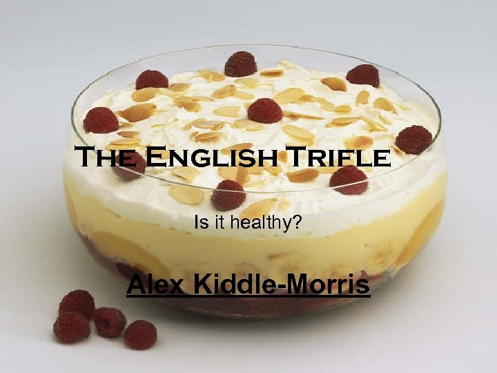The English Trifle Is it healthy? Alex Kiddle-Morris 