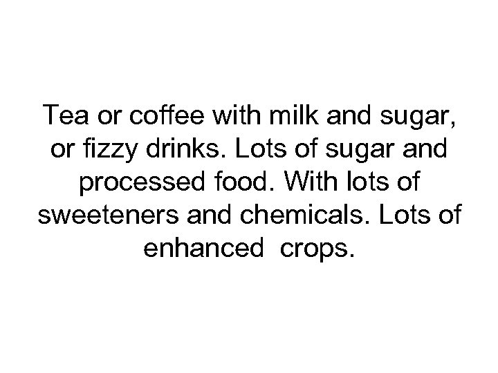 Tea or coffee with milk and sugar, or fizzy drinks. Lots of sugar and