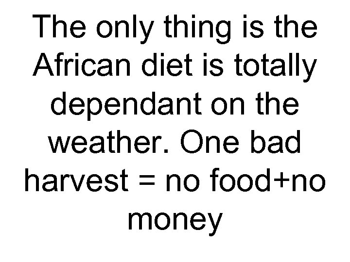 The only thing is the African diet is totally dependant on the weather. One