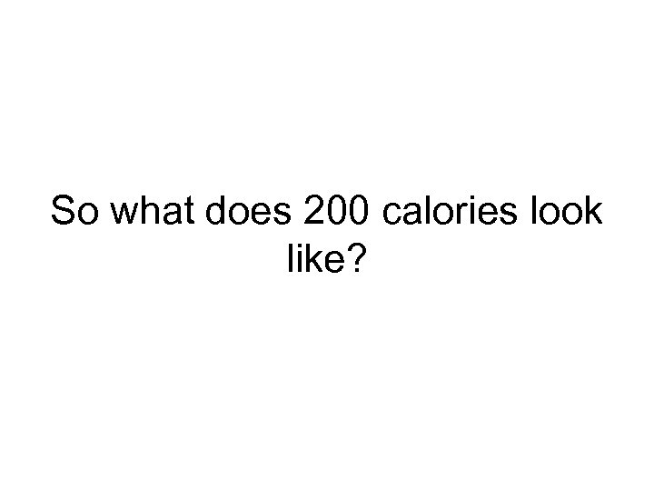 So what does 200 calories look like? 