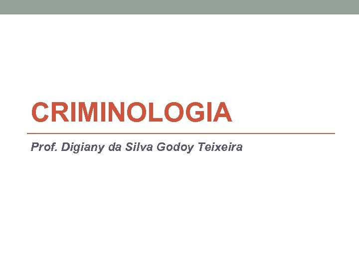 CRIMINOLOGIA Prof. Digiany da Silva Godoy Teixeira 
