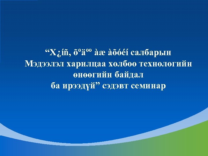 “Х¿íñ, õºäºº àæ àõóéí салбарын Мэдээлэл харилцаа холбоо технологийн өнөөгийн байдал ба ирээдүй” сэдэвт