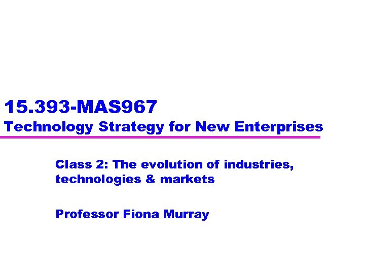 15. 393 -MAS 967 Technology Strategy for New Enterprises Class 2: The evolution of