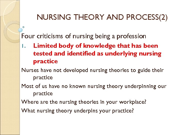 NURSING THEORY AND PROCESS(2) Four criticisms of nursing being a profession 1. Limited body