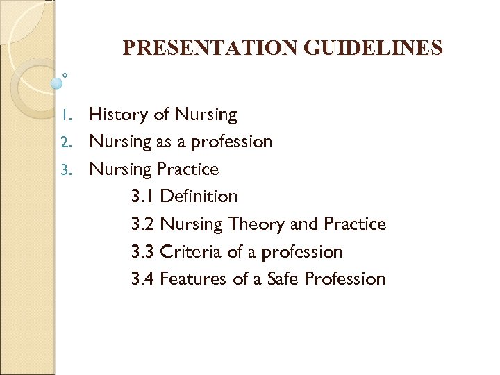 PRESENTATION GUIDELINES History of Nursing 2. Nursing as a profession 3. Nursing Practice 3.