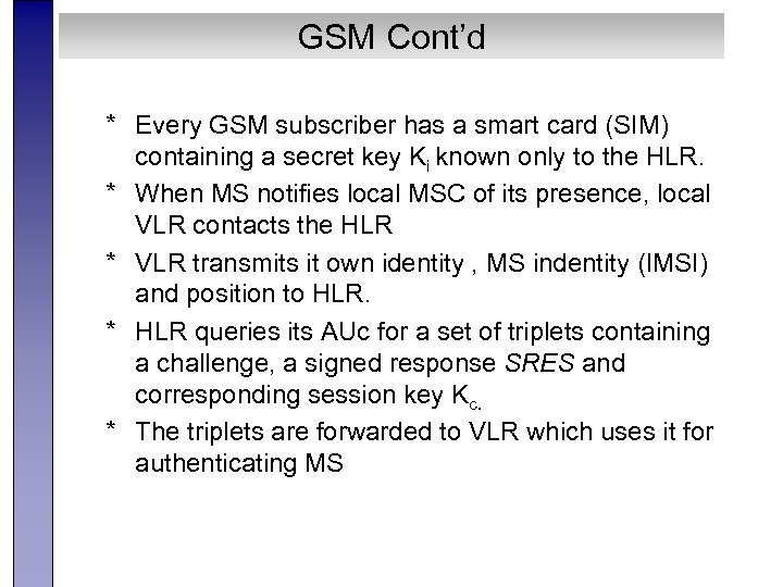 GSM Cont’d * Every GSM subscriber has a smart card (SIM) containing a secret
