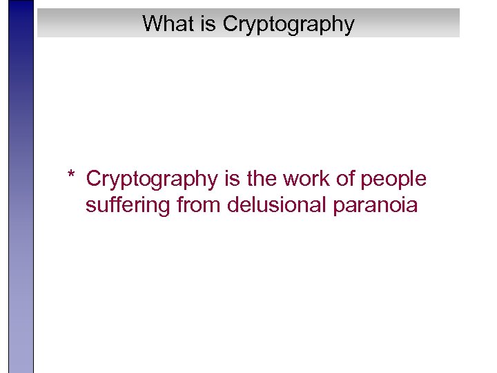 What is Cryptography * Cryptography is the work of people suffering from delusional paranoia