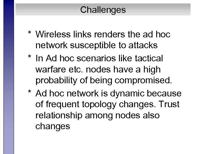 Challenges * Wireless links renders the ad hoc network susceptible to attacks * In