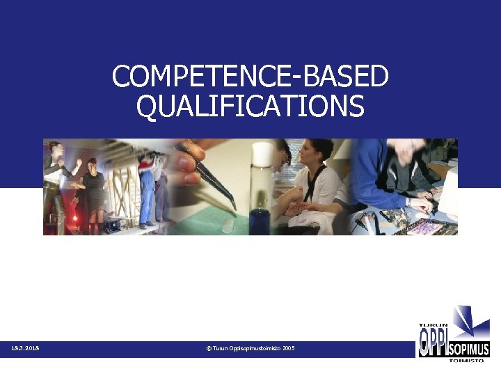COMPETENCE-BASED QUALIFICATIONS 18. 3. 2018 © Turun Oppisopimustoimisto 2005 