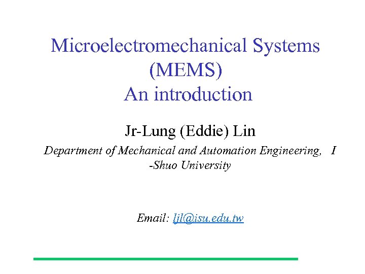 Microelectromechanical Systems (MEMS) An introduction Jr-Lung (Eddie) Lin Department of Mechanical and Automation Engineering,