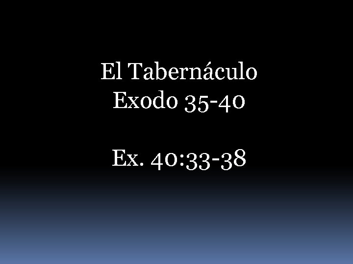 El Tabernáculo Exodo 35 -40 Ex. 40: 33 -38 