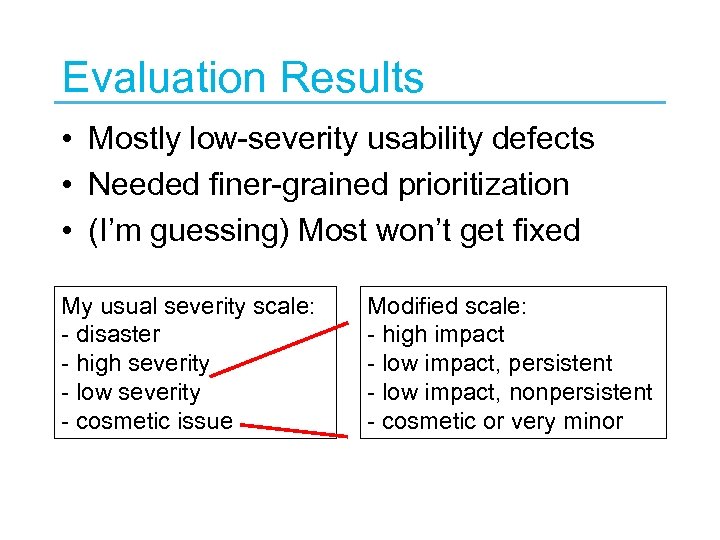 Evaluation Results • Mostly low-severity usability defects • Needed finer-grained prioritization • (I’m guessing)