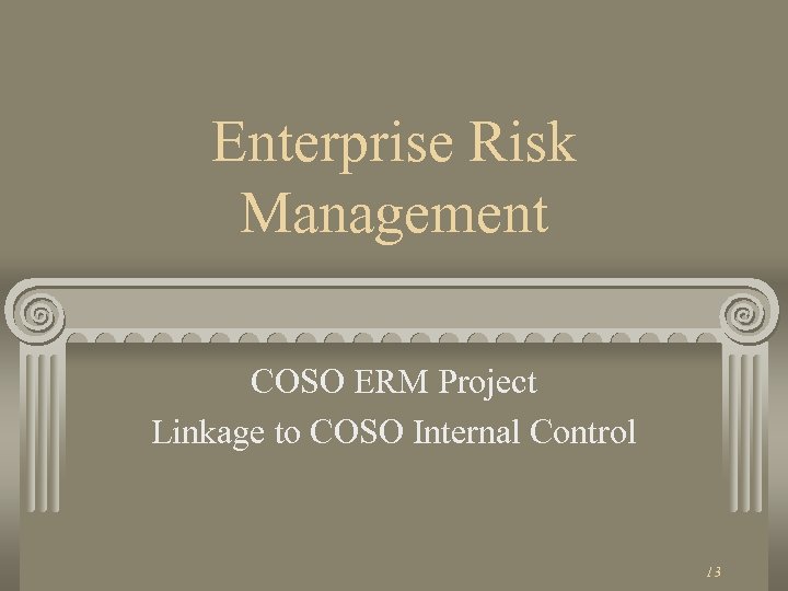Enterprise Risk Management COSO ERM Project Linkage to COSO Internal Control 13 