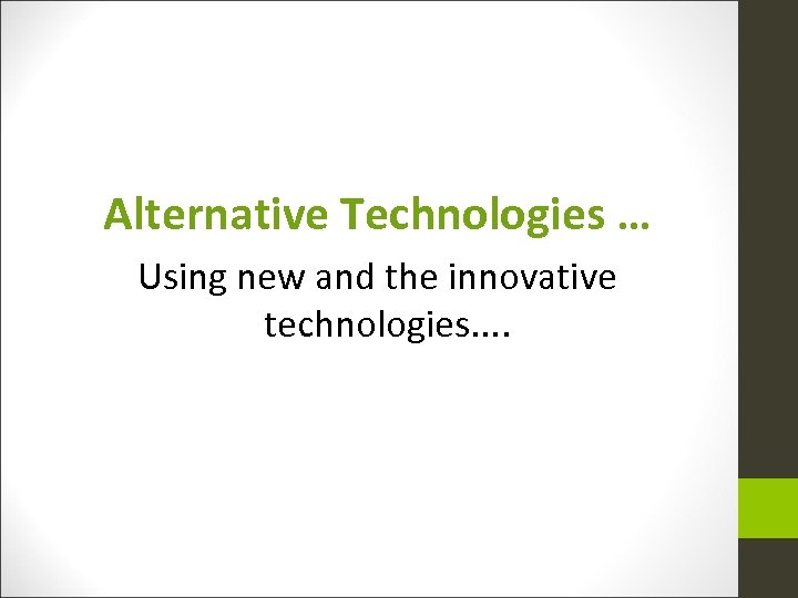 Alternative Technologies … Using new and the innovative technologies. . 