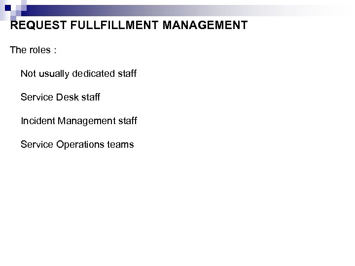 REQUEST FULLFILLMENT MANAGEMENT The roles : Not usually dedicated staff Service Desk staff Incident
