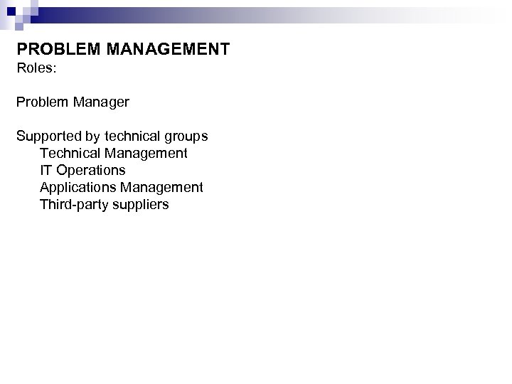 PROBLEM MANAGEMENT Roles: Problem Manager Supported by technical groups Technical Management IT Operations Applications