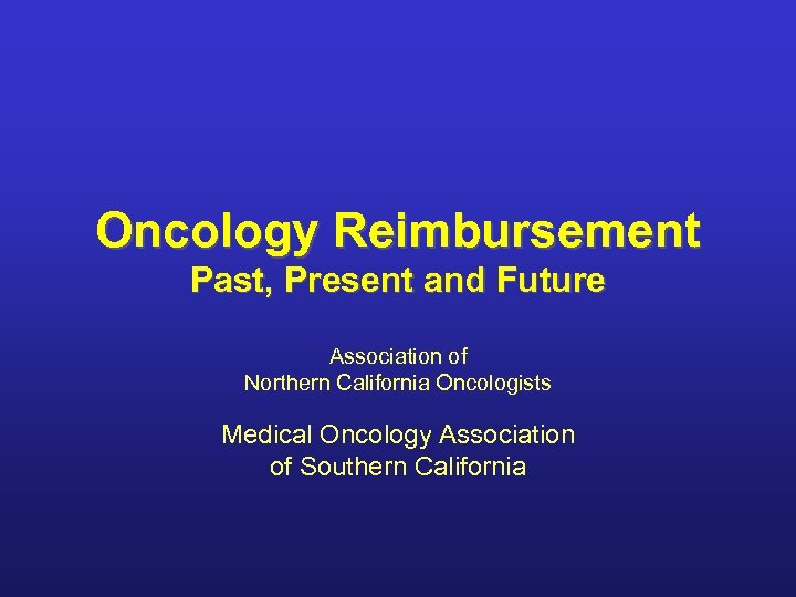 Oncology Reimbursement Past, Present and Future Association of Northern California Oncologists Medical Oncology Association
