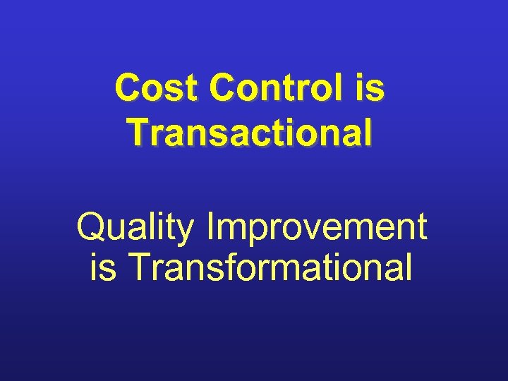 Cost Control is Transactional Quality Improvement is Transformational 