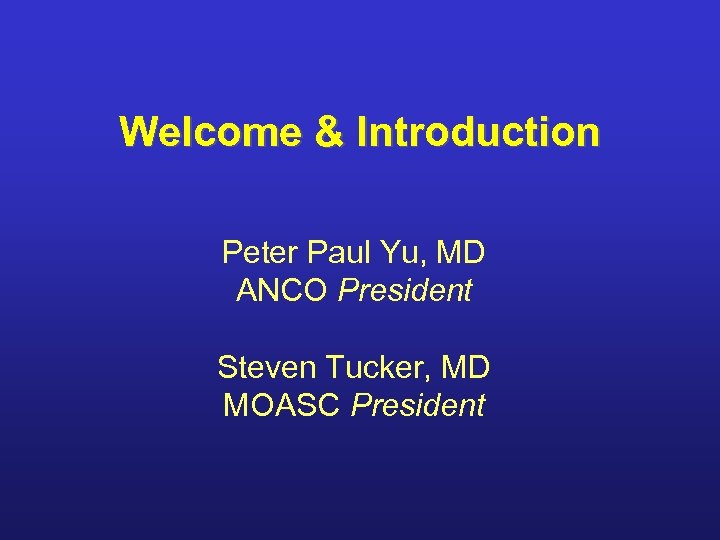Welcome & Introduction Peter Paul Yu, MD ANCO President Steven Tucker, MD MOASC President