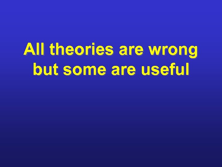 All theories are wrong but some are useful 