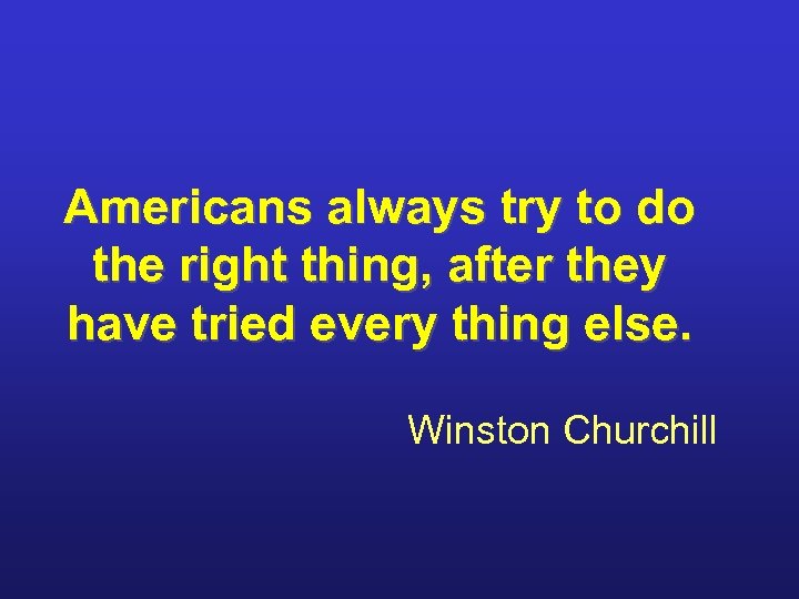 Americans always try to do the right thing, after they have tried every thing