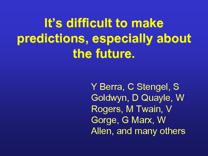 It’s difficult to make predictions, especially about the future. Y Berra, C Stengel, S