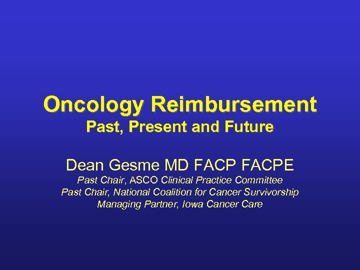 Oncology Reimbursement Past, Present and Future Dean Gesme MD FACPE Past Chair, ASCO Clinical