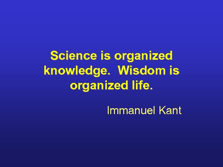 Science is organized knowledge. Wisdom is organized life. Immanuel Kant 