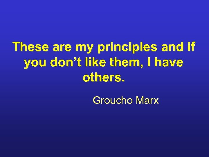 These are my principles and if you don’t like them, I have others. Groucho