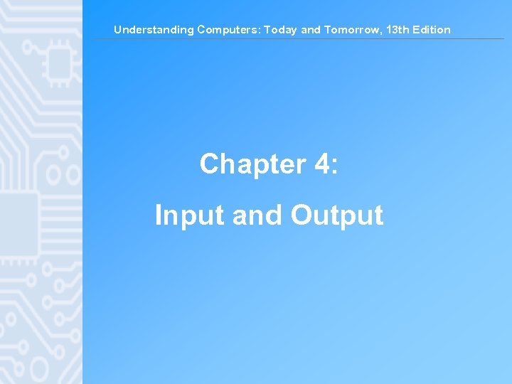 Understanding Computers: Today and Tomorrow, 13 th Edition Chapter 4: Input and Output 