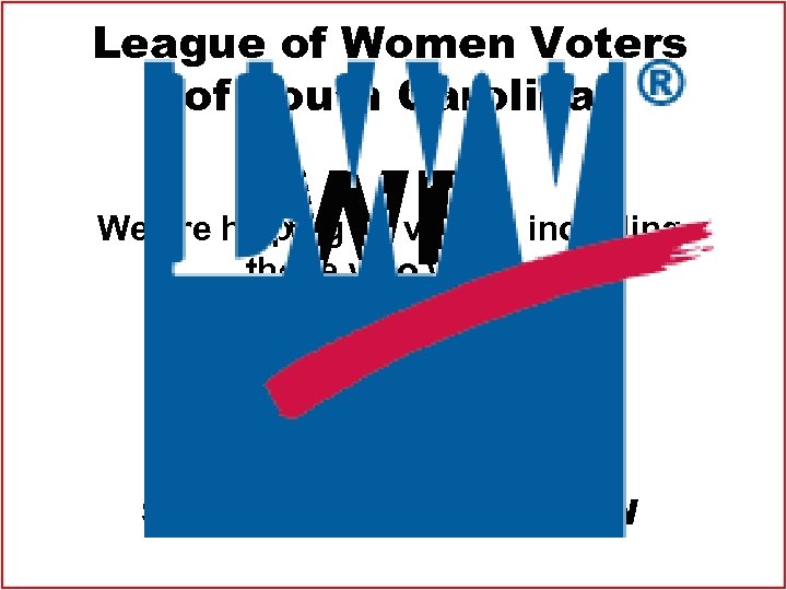 League of Women Voters of South Carolina WE ARE We are helping all voters,