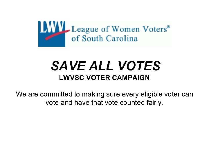 SAVE ALL VOTES LWVSC VOTER CAMPAIGN We are committed to making sure every eligible