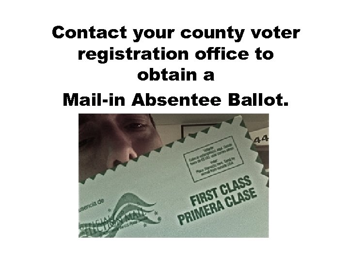Contact your county voter registration office to obtain a Mail-in Absentee Ballot. 