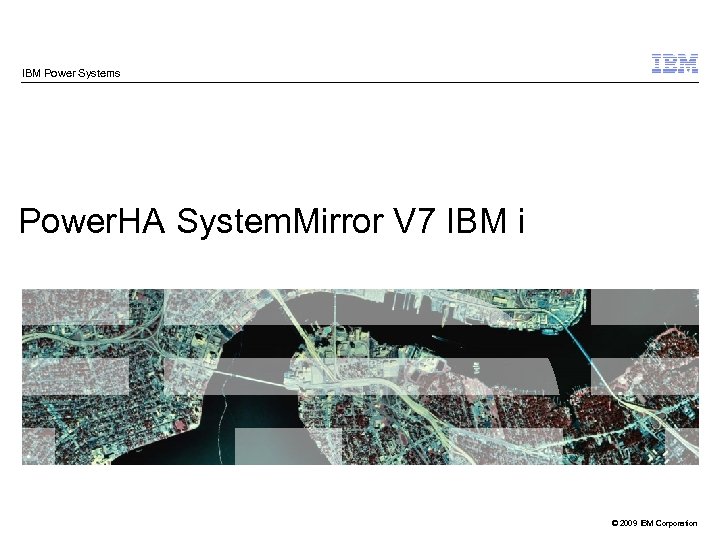 IBM Power Systems Power. HA System. Mirror V 7 IBM i © 2009 IBM