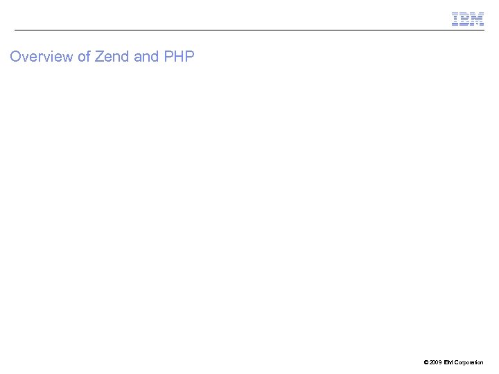 Overview of Zend and PHP © 2009 IBM Corporation 