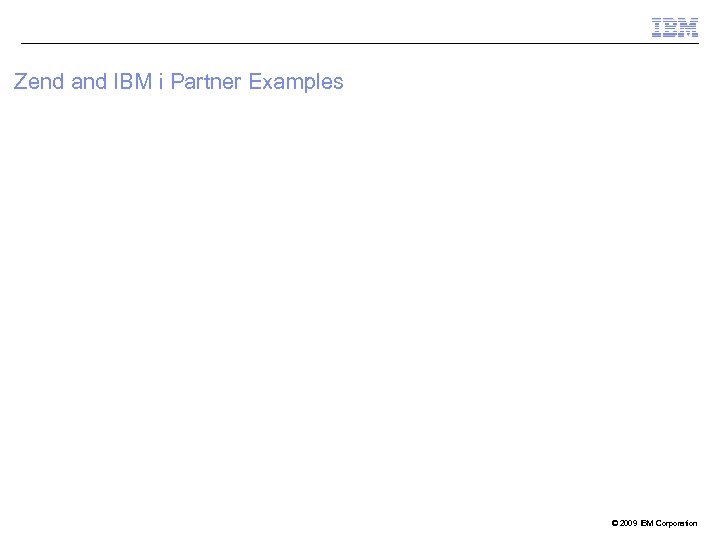 Zend and IBM i Partner Examples © 2009 IBM Corporation 