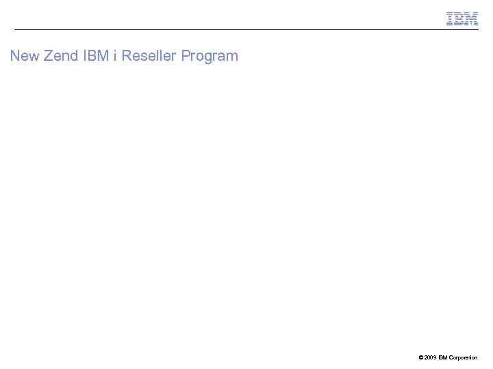 New Zend IBM i Reseller Program © 2009 IBM Corporation 